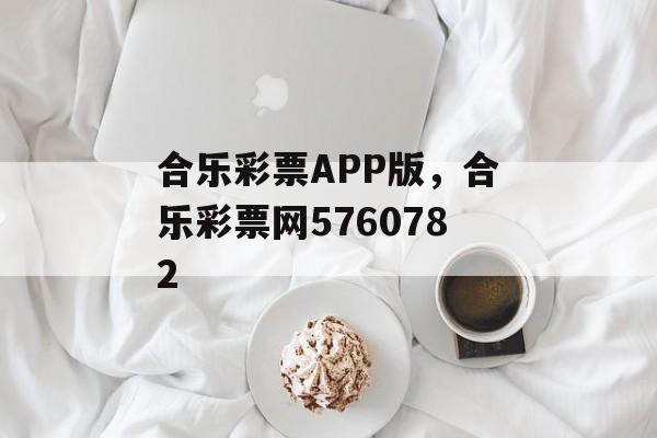 合乐彩票APP版，合乐彩票网5760782