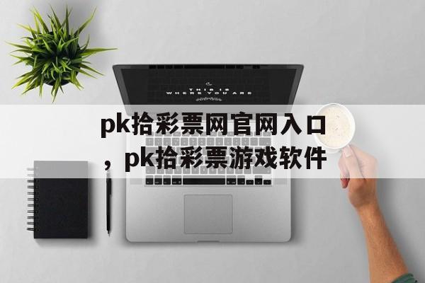 pk拾彩票网官网入口，pk拾彩票游戏软件