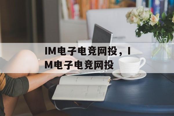 IM电子电竞网投，IM电子电竞网投