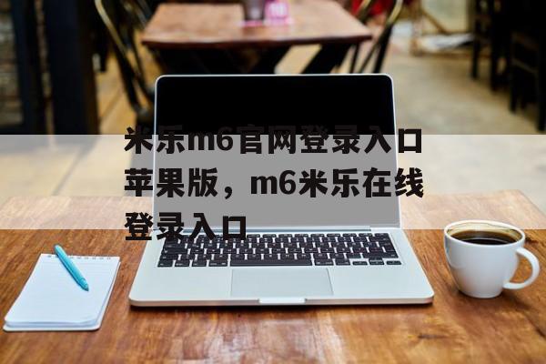 米乐m6官网登录入口苹果版，m6米乐在线登录入口