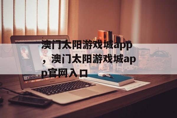 澳门太阳游戏城app，澳门太阳游戏城app官网入口