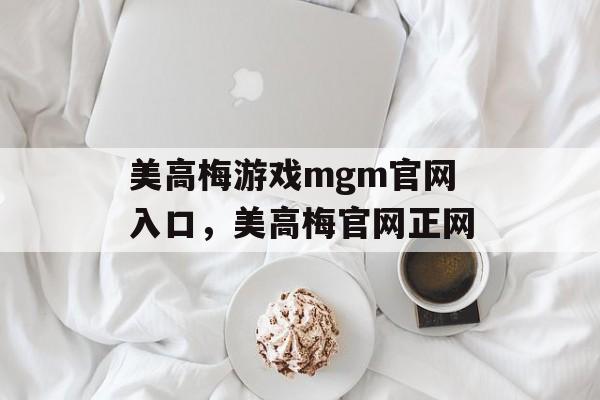 美高梅游戏mgm官网入口，美高梅官网正网